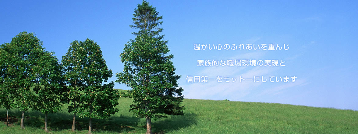 温かい心のふれあいを重んじ、家族的な職場環境の実現と信用第一をモットーにしています